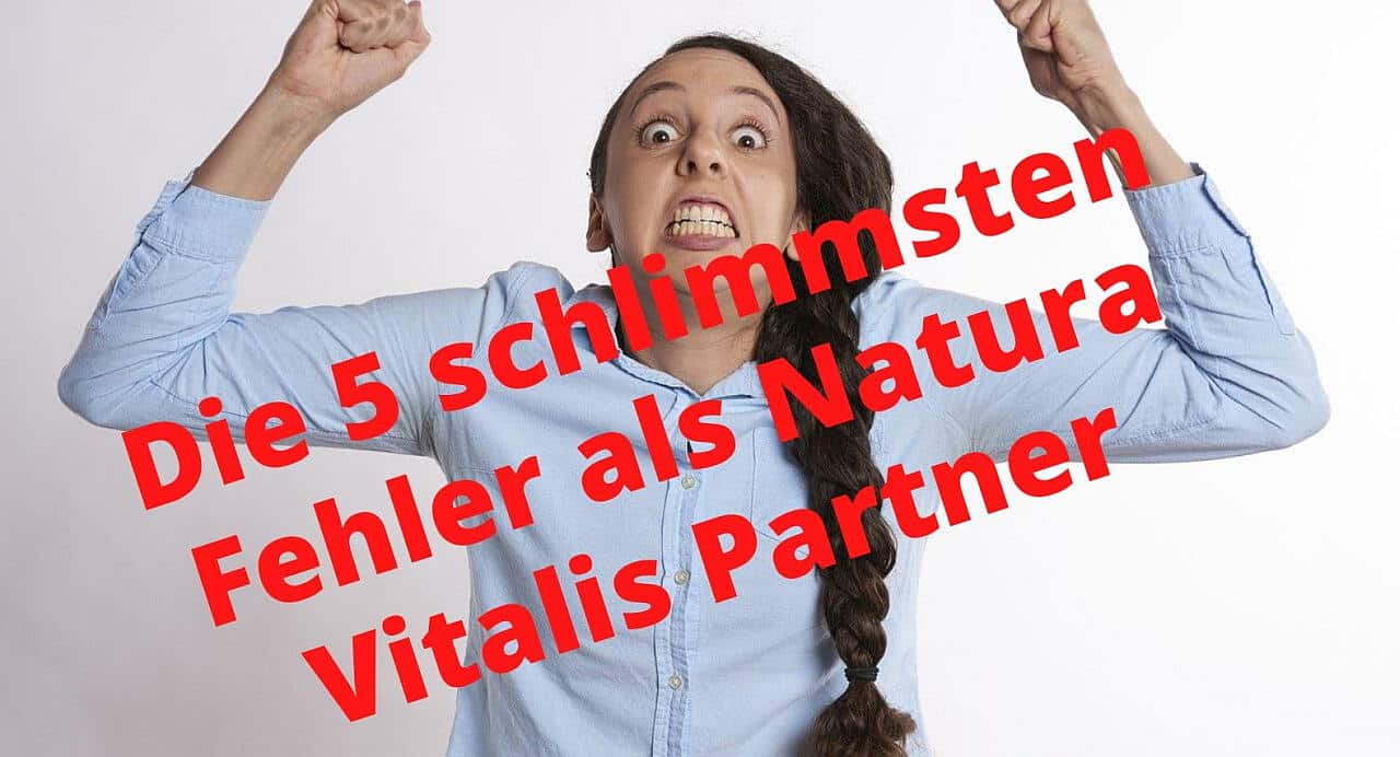 Die 5 schlimmsten Fehler als Natura Vitalis Partner, die Du als Natura Vitalis Partner unbedingt vermeiden solltest